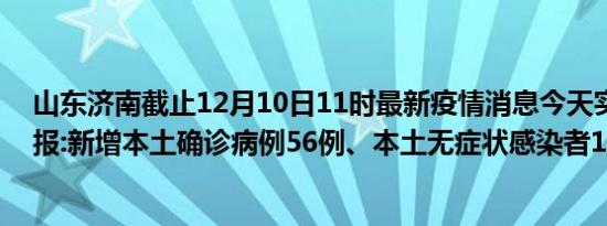 山东济南截止12月10日11时最新疫情消息今天实时数据通报:新增本土确诊病例56例、本土无症状感染者186例