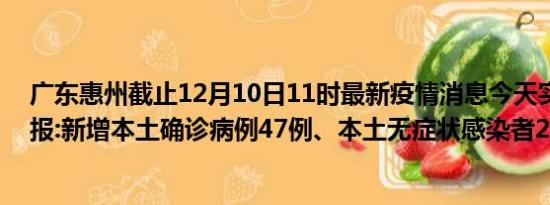 广东惠州截止12月10日11时最新疫情消息今天实时数据通报:新增本土确诊病例47例、本土无症状感染者26例