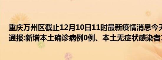 重庆万州区截止12月10日11时最新疫情消息今天实时数据通报:新增本土确诊病例0例、本土无症状感染者10例