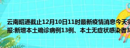 云南昭通截止12月10日11时最新疫情消息今天实时数据通报:新增本土确诊病例13例、本土无症状感染者3例