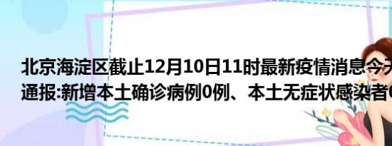 北京海淀区截止12月10日11时最新疫情消息今天实时数据通报:新增本土确诊病例0例、本土无症状感染者0例