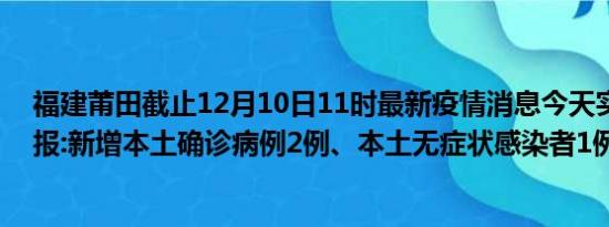 福建莆田截止12月10日11时最新疫情消息今天实时数据通报:新增本土确诊病例2例、本土无症状感染者1例