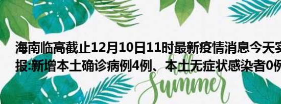 海南临高截止12月10日11时最新疫情消息今天实时数据通报:新增本土确诊病例4例、本土无症状感染者0例