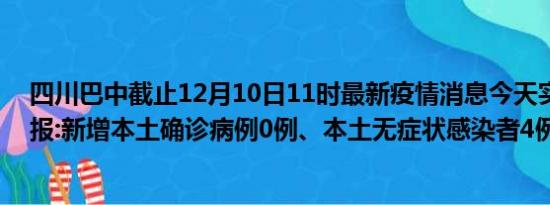 四川巴中截止12月10日11时最新疫情消息今天实时数据通报:新增本土确诊病例0例、本土无症状感染者4例