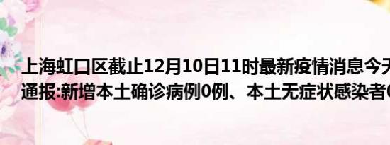 上海虹口区截止12月10日11时最新疫情消息今天实时数据通报:新增本土确诊病例0例、本土无症状感染者0例