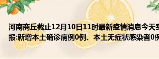 河南商丘截止12月10日11时最新疫情消息今天实时数据通报:新增本土确诊病例0例、本土无症状感染者0例