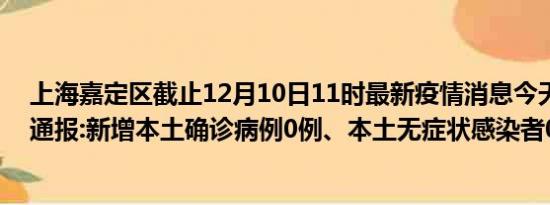 上海嘉定区截止12月10日11时最新疫情消息今天实时数据通报:新增本土确诊病例0例、本土无症状感染者0例