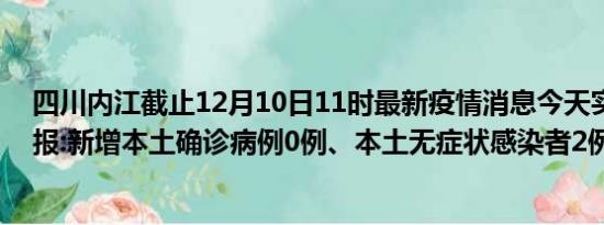 四川内江截止12月10日11时最新疫情消息今天实时数据通报:新增本土确诊病例0例、本土无症状感染者2例