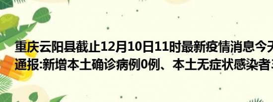 重庆云阳县截止12月10日11时最新疫情消息今天实时数据通报:新增本土确诊病例0例、本土无症状感染者39例