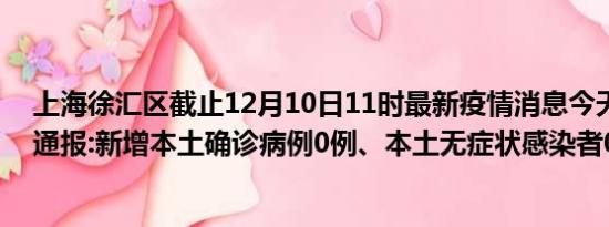 上海徐汇区截止12月10日11时最新疫情消息今天实时数据通报:新增本土确诊病例0例、本土无症状感染者0例