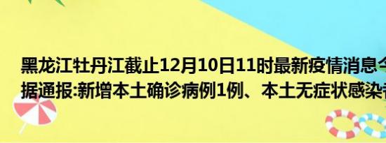 黑龙江牡丹江截止12月10日11时最新疫情消息今天实时数据通报:新增本土确诊病例1例、本土无症状感染者3例