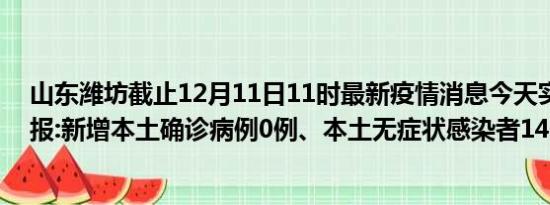 山东潍坊截止12月11日11时最新疫情消息今天实时数据通报:新增本土确诊病例0例、本土无症状感染者14例