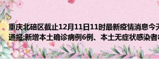 重庆北碚区截止12月11日11时最新疫情消息今天实时数据通报:新增本土确诊病例6例、本土无症状感染者83例