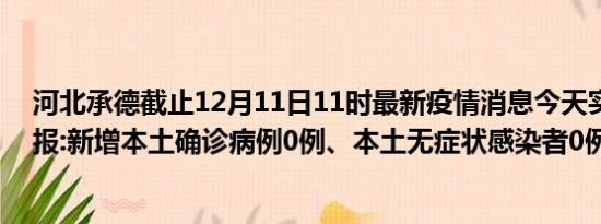 河北承德截止12月11日11时最新疫情消息今天实时数据通报:新增本土确诊病例0例、本土无症状感染者0例