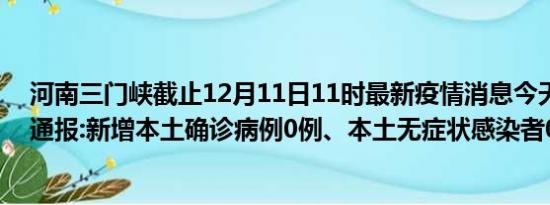 河南三门峡截止12月11日11时最新疫情消息今天实时数据通报:新增本土确诊病例0例、本土无症状感染者0例