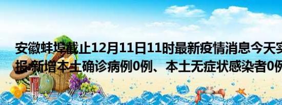 安徽蚌埠截止12月11日11时最新疫情消息今天实时数据通报:新增本土确诊病例0例、本土无症状感染者0例