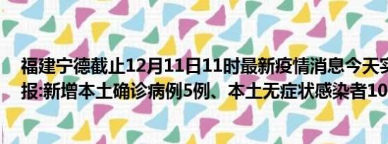 福建宁德截止12月11日11时最新疫情消息今天实时数据通报:新增本土确诊病例5例、本土无症状感染者10例