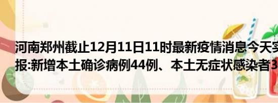 河南郑州截止12月11日11时最新疫情消息今天实时数据通报:新增本土确诊病例44例、本土无症状感染者39例