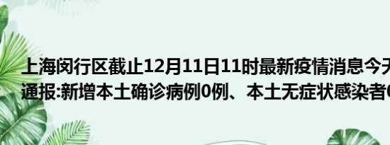 上海闵行区截止12月11日11时最新疫情消息今天实时数据通报:新增本土确诊病例0例、本土无症状感染者0例