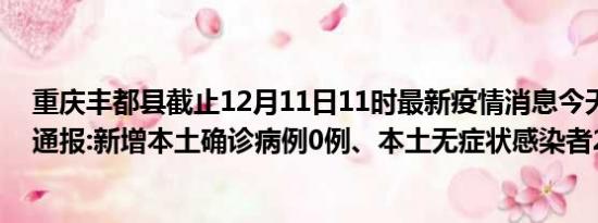 重庆丰都县截止12月11日11时最新疫情消息今天实时数据通报:新增本土确诊病例0例、本土无症状感染者2例