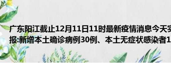 广东阳江截止12月11日11时最新疫情消息今天实时数据通报:新增本土确诊病例30例、本土无症状感染者17例