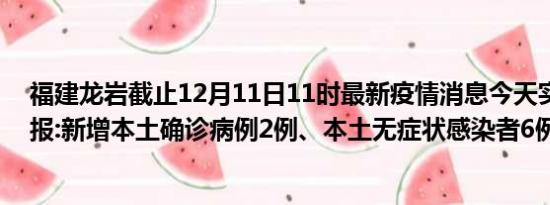 福建龙岩截止12月11日11时最新疫情消息今天实时数据通报:新增本土确诊病例2例、本土无症状感染者6例