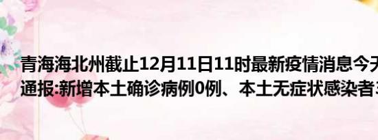 青海海北州截止12月11日11时最新疫情消息今天实时数据通报:新增本土确诊病例0例、本土无症状感染者3例