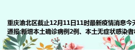 重庆渝北区截止12月11日11时最新疫情消息今天实时数据通报:新增本土确诊病例2例、本土无症状感染者82例