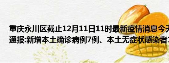 重庆永川区截止12月11日11时最新疫情消息今天实时数据通报:新增本土确诊病例7例、本土无症状感染者14例