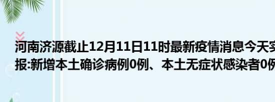 河南济源截止12月11日11时最新疫情消息今天实时数据通报:新增本土确诊病例0例、本土无症状感染者0例