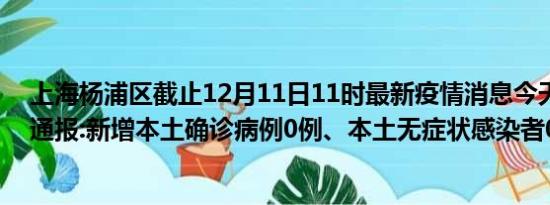 上海杨浦区截止12月11日11时最新疫情消息今天实时数据通报:新增本土确诊病例0例、本土无症状感染者0例