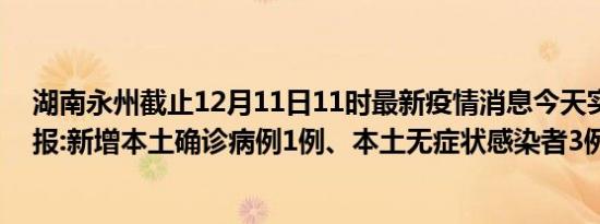 湖南永州截止12月11日11时最新疫情消息今天实时数据通报:新增本土确诊病例1例、本土无症状感染者3例