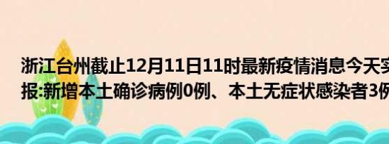 浙江台州截止12月11日11时最新疫情消息今天实时数据通报:新增本土确诊病例0例、本土无症状感染者3例