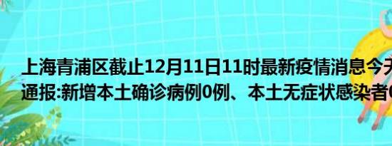 上海青浦区截止12月11日11时最新疫情消息今天实时数据通报:新增本土确诊病例0例、本土无症状感染者0例