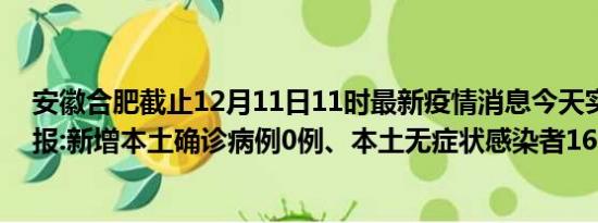 安徽合肥截止12月11日11时最新疫情消息今天实时数据通报:新增本土确诊病例0例、本土无症状感染者16例