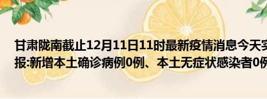 甘肃陇南截止12月11日11时最新疫情消息今天实时数据通报:新增本土确诊病例0例、本土无症状感染者0例