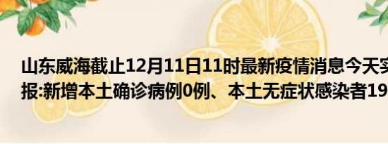 山东威海截止12月11日11时最新疫情消息今天实时数据通报:新增本土确诊病例0例、本土无症状感染者19例