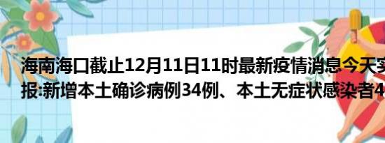 海南海口截止12月11日11时最新疫情消息今天实时数据通报:新增本土确诊病例34例、本土无症状感染者4例