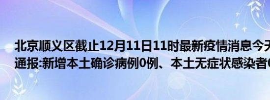 北京顺义区截止12月11日11时最新疫情消息今天实时数据通报:新增本土确诊病例0例、本土无症状感染者0例