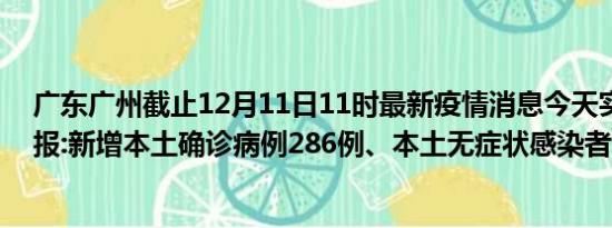 广东广州截止12月11日11时最新疫情消息今天实时数据通报:新增本土确诊病例286例、本土无症状感染者817例