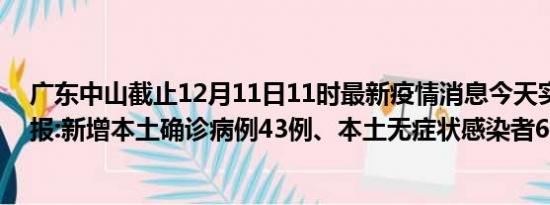 广东中山截止12月11日11时最新疫情消息今天实时数据通报:新增本土确诊病例43例、本土无症状感染者6例