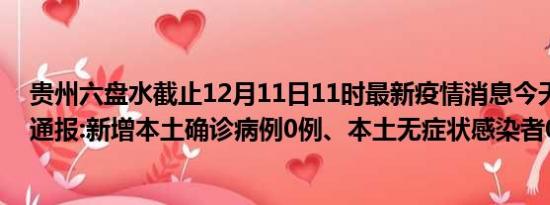 贵州六盘水截止12月11日11时最新疫情消息今天实时数据通报:新增本土确诊病例0例、本土无症状感染者0例