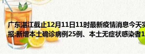 广东湛江截止12月11日11时最新疫情消息今天实时数据通报:新增本土确诊病例25例、本土无症状感染者1例