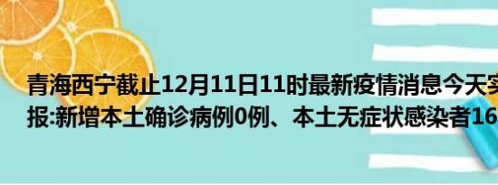 青海西宁截止12月11日11时最新疫情消息今天实时数据通报:新增本土确诊病例0例、本土无症状感染者168例