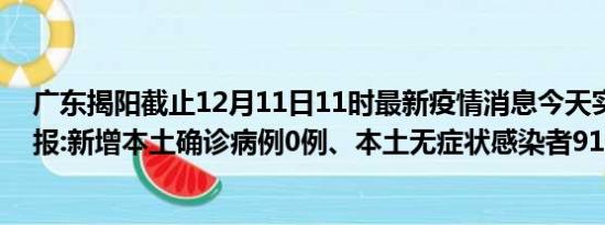 广东揭阳截止12月11日11时最新疫情消息今天实时数据通报:新增本土确诊病例0例、本土无症状感染者91例