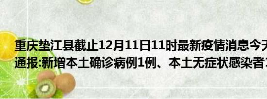 重庆垫江县截止12月11日11时最新疫情消息今天实时数据通报:新增本土确诊病例1例、本土无症状感染者11例