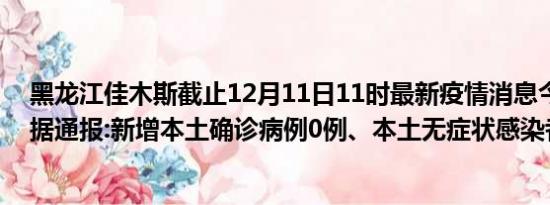 黑龙江佳木斯截止12月11日11时最新疫情消息今天实时数据通报:新增本土确诊病例0例、本土无症状感染者3例