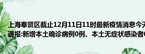 上海奉贤区截止12月11日11时最新疫情消息今天实时数据通报:新增本土确诊病例0例、本土无症状感染者0例