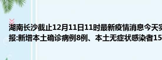 湖南长沙截止12月11日11时最新疫情消息今天实时数据通报:新增本土确诊病例8例、本土无症状感染者15例