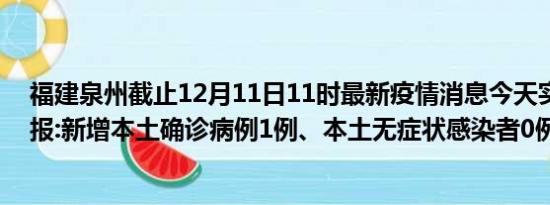 福建泉州截止12月11日11时最新疫情消息今天实时数据通报:新增本土确诊病例1例、本土无症状感染者0例